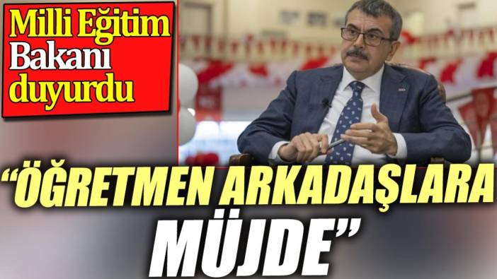 'Öğretmen arkadaşlara müjde'. Milli Eğitim Bakanı duyurdu