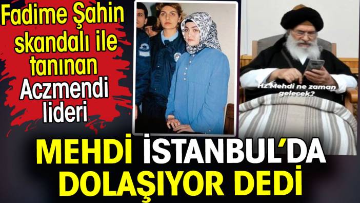 Fadime Şahin skandalı ile tanınan Aczmendi lideri Mehdi İstanbul'da dolaşıyor dedi