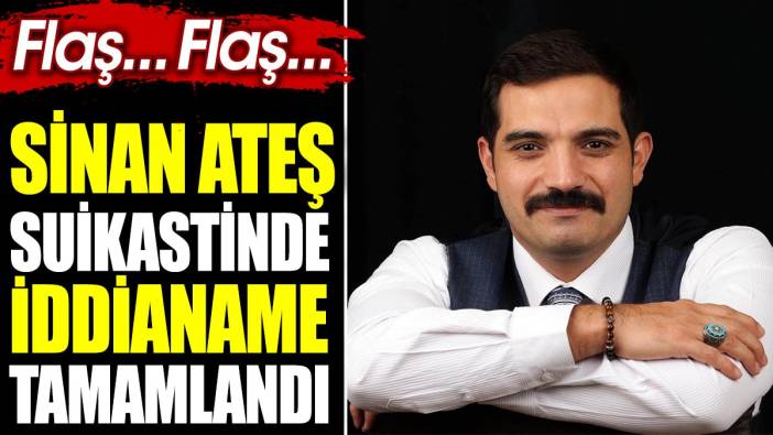 Son dakika… Sinan Ateş suikastinde iddianame tamamlandı