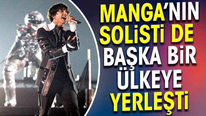 Manga'nın solisti de başka bir ülkeye yerleşti