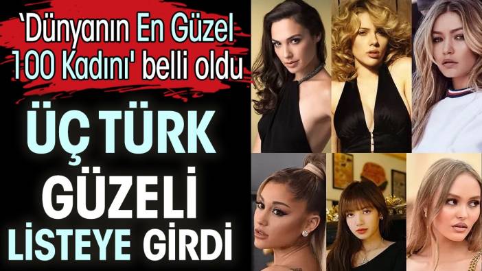 Üç Türk güzeli listeye girdi. ‘Dünyanın En Güzel 100 Kadını' belli oldu