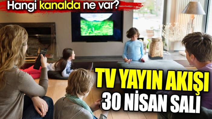 TV yayın akışı 30 Nisan Salı. Bugün televizyonda ne var?