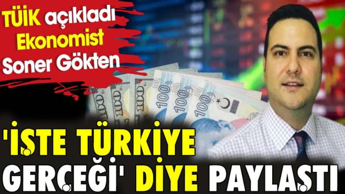 TÜİK açıkladı. Ekonomist Soner Gökten 'İşte Türkiye gerçeği' diye paylaştı.