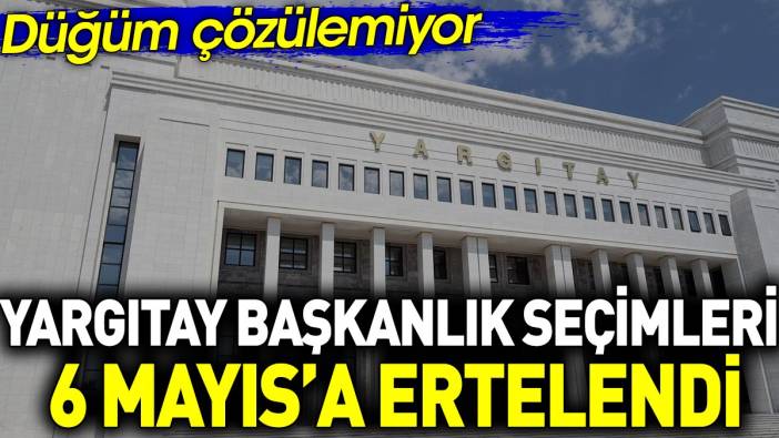 Yargıtay Başkanlık Seçimleri 6 Mayıs’a ertelendi. Düğüm çözülemiyor