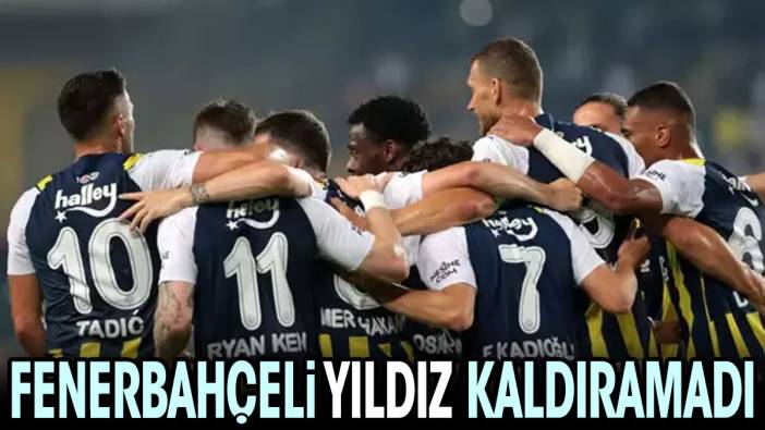 Fenerbahçeli yıldız kaldıramadı