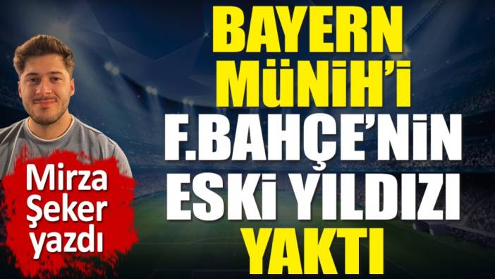 Bayern Münih'i Fenerbahçe'nin eski yıldızı yaktı