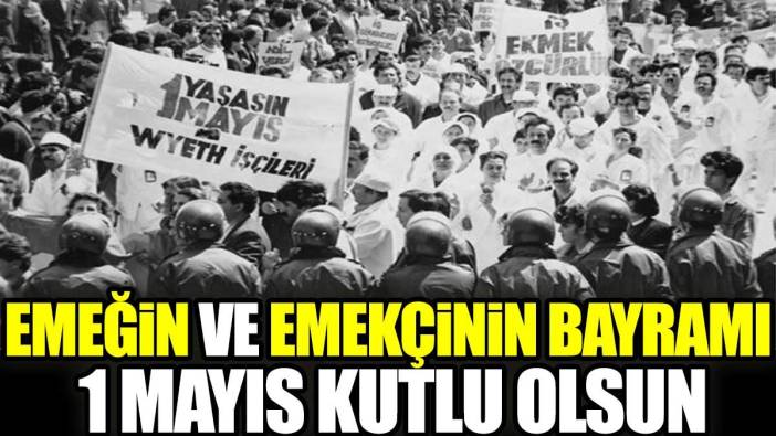 Emeğin ve emekçinin bayramı 1 Mayıs kutlu olsun