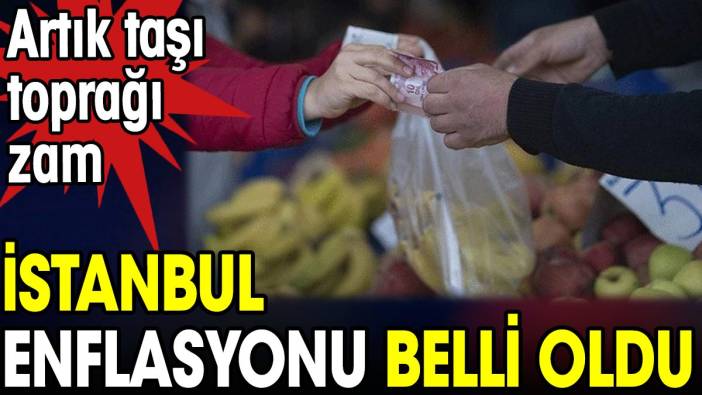 İstanbul enflasyonu belli oldu. Artık taşı toprağı zam