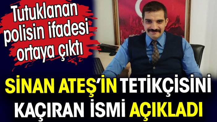 Sinan Ateş'in tetikçisini kaçıran ismi açıkladı