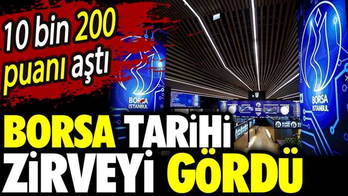 Borsa tarihi zirveyi gördü. 10 bin 200 puanı aştı