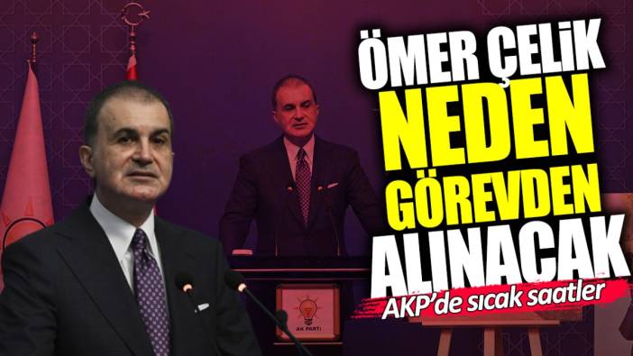 Ömer Çelik neden görevden alınacak? AKP’de sıcak saatler