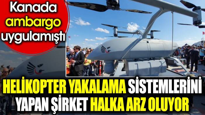 Helikopter yakalama sistemlerini yapan şirket halka arz oluyor. Kanada ambargo uygulamıştı