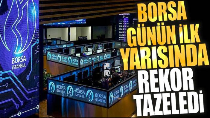 Borsa günün ilk yarısında rekor tazeledi