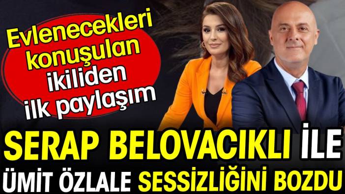 Serap Belovacıklı ve Ümit Özlale'den ilk paylaşım geldi! Sessizliklerini bozdular