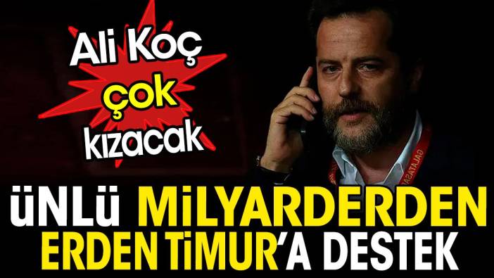 Ünlü milyarderden Erden Timur'a destek. Ali Koç çok kızacak