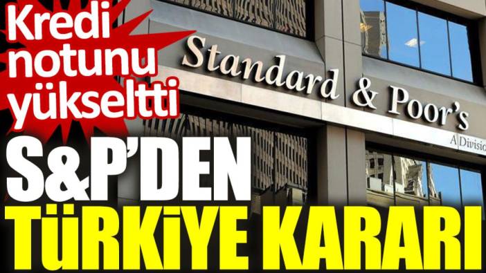 S&P’den Türkiye kararı: Kredi notunu yükseltti