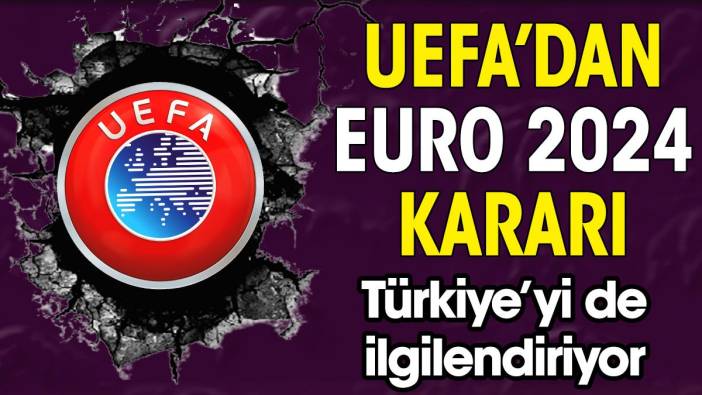 UEFA'dan EURO 2024 kararı. Türkiye'yi de ilgilendiriyor