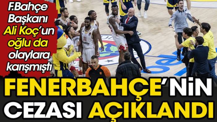 Fenerbahçe'nin cezası açıklandı. Ali Koç'un oğlu da olaylara karışmıştı