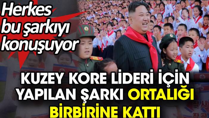 Kuzey Kore lideri için yapılan şarkı ortalığı birbirine kattı. Herkes bu şarkıyı konuşuyor