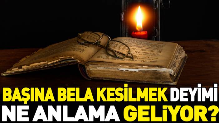 Başına bela kesilmek deyimi ne anlama geliyor?