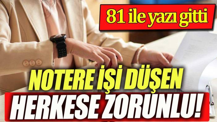 Notere işi düşen herkese zorunlu. 81 ile yazı gitti