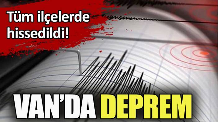 Van'da deprem. Tüm ilçelerde hissedildi