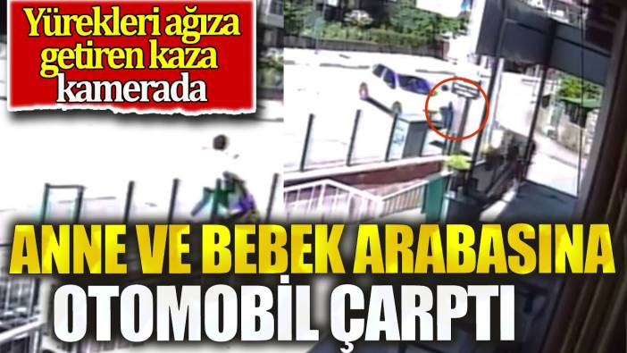 Anne ve bebek arabasına otomobil çarptı. Kazanı anı kamerada