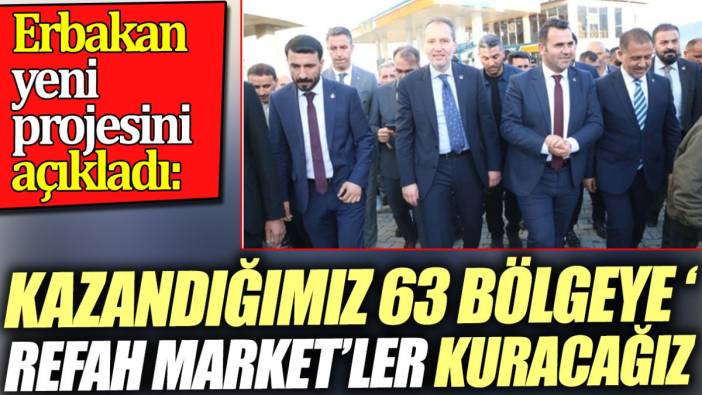 Erbakan yeni projesini açıkladı. 'Kazandığımız 63 bölgeye ‘Refah Market’ler kuracağız'