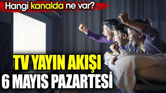 TV Yayın akışı 6 Mayıs Pazartesi. Hangi kanalda ne var?