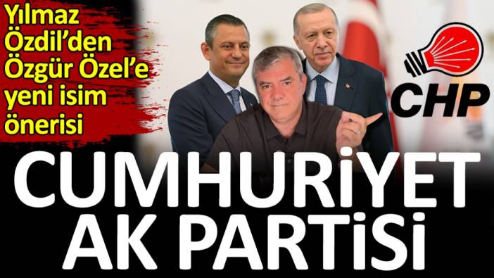Yılmaz Özdil'den Özgür Özel'e yeni isim önerisi: Cumhuriyet Ak Partisi