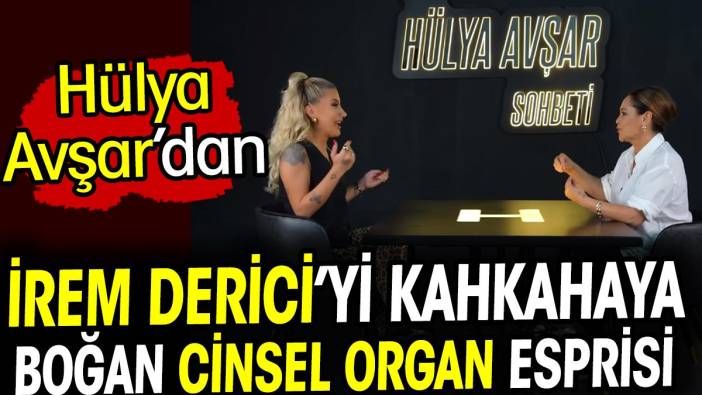Hülya Avşar'ın cinsellik esprisi İrem Derici'yi kahkahaya boğdu
