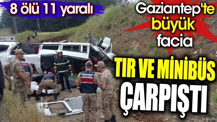 Son dakika… Gaziantep’te tır ve minibüs çarpıştı. 8 ölü 11 yaralı