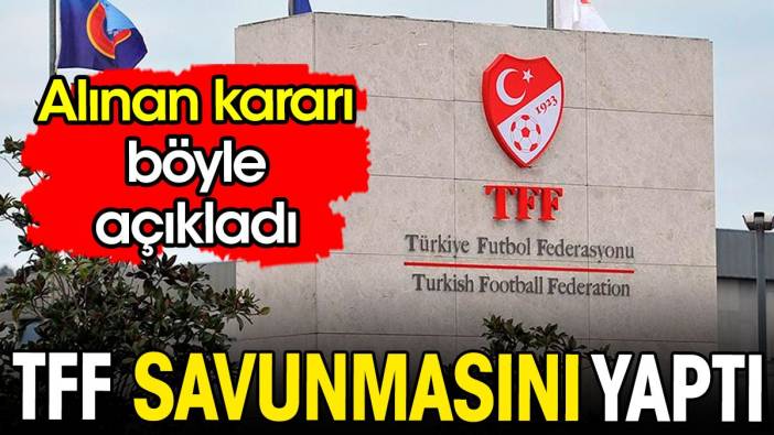 TFF savunmasını yaptı. Alınan kararı böyle açıkladı