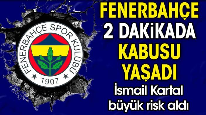 Fenerbahçe 2 dakikada kabusu yaşadı. İsmail Kartal büyük risk aldı