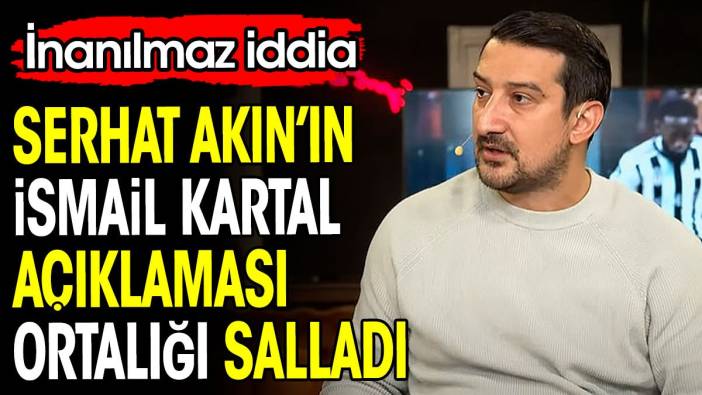 Serhat Akın'ın İsmail Kartal açıklaması ortalığı salladı. İnanılmaz iddia