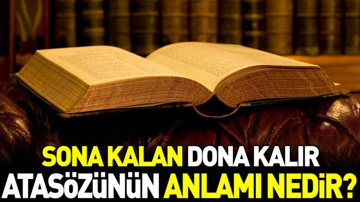 Sona kalan dona kalır atasözünün anlamı nedir?