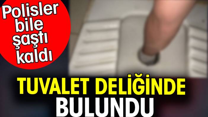 Tuvalet deliğinde bulundu. Polisler bile şaştı kaldı