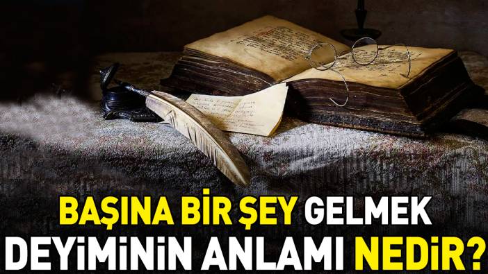 Başına bir şey gelmek deyimi ne anlama geliyor?