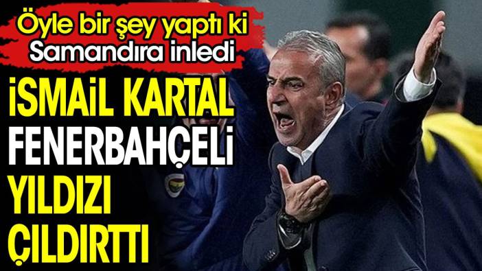 İsmail Kartal Fenerbahçeli yıldızı çıldırttı. Öyle bir şey yaptı ki Samadıra inledi