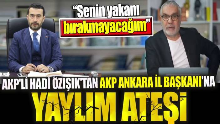 AKP'li Hadi Özışık'tan AKP Ankara İl Başkanı'na yaylım ateşi. 'Senin yakanı bırakmayacağım'