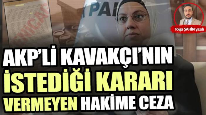 AKP’li Kavakçı’nın istediği kararı vermeyen hakime ceza!