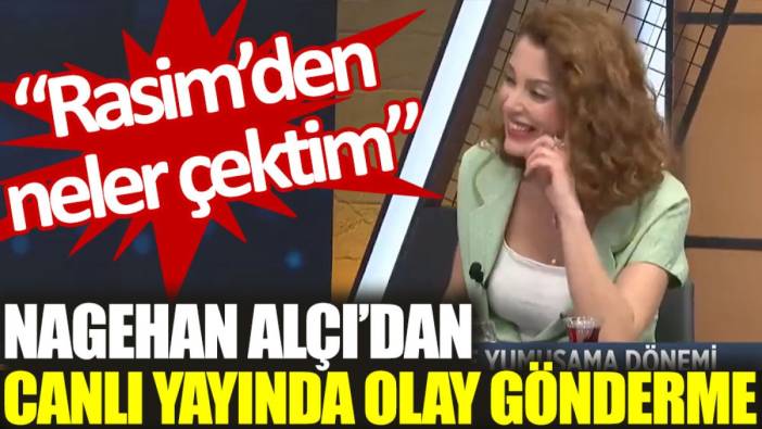 Nagehan Alçı’dan canlı yayında olay gönderme: Rasim’den neler çektim