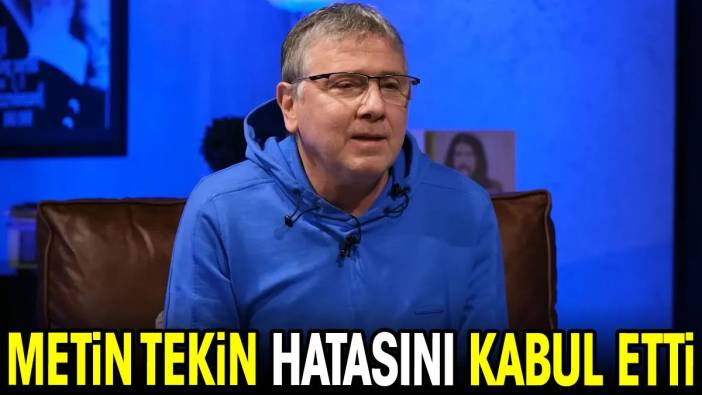 Metin Tekin hatasını kabul etti