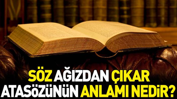 Söz ağızdan çıkar atasözünün anlamı nedir?