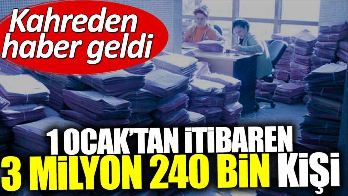 Kahreden haber geldi: 1 Ocak’tan itibaren 3 milyon 240 bin kişi