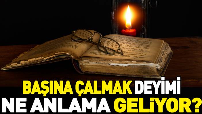 Başına çalmak deyimi ne anlama geliyor?