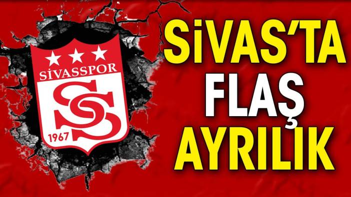 Sivasspor'da flaş ayrılık