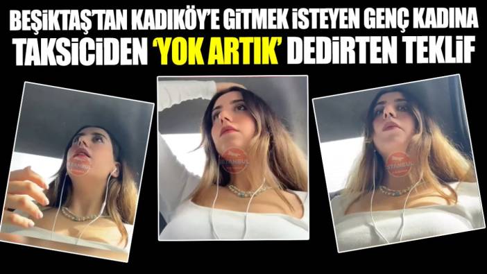 Beşiktaş'tan Kadıköy'e gitmek isteyen genç kadına taksiciden 'yok artık' dedirten teklif