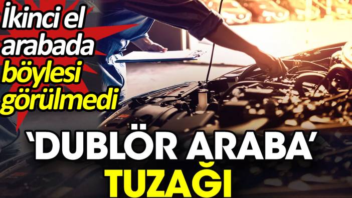 'Dublör araba' tuzağı. İkinci el arabada böylesi görülmedi