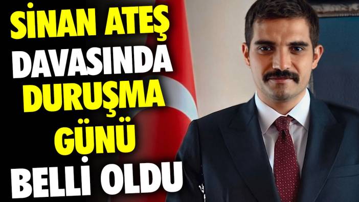 Sinan Ateş davasında duruşma günü belli oldu